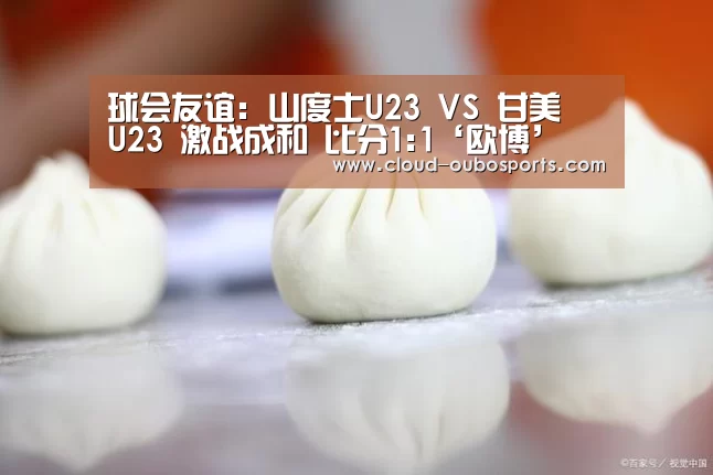 球会友谊: 山度士U23 VS 甘美奧U23 激战成和 比分1:1‘欧博’(图2) net欧博官网