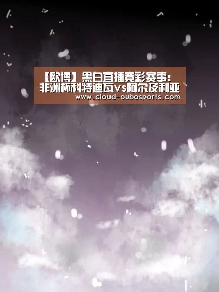 【欧博】黑白直播竞彩赛事:非洲杯科特迪瓦vs阿尔及利亚(图1) 欧博