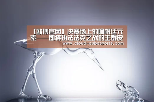 【欧博官网】决赛场上的阿根廷元素——即将执法法克之战的主裁皮塔纳(图3) 欧博游戏