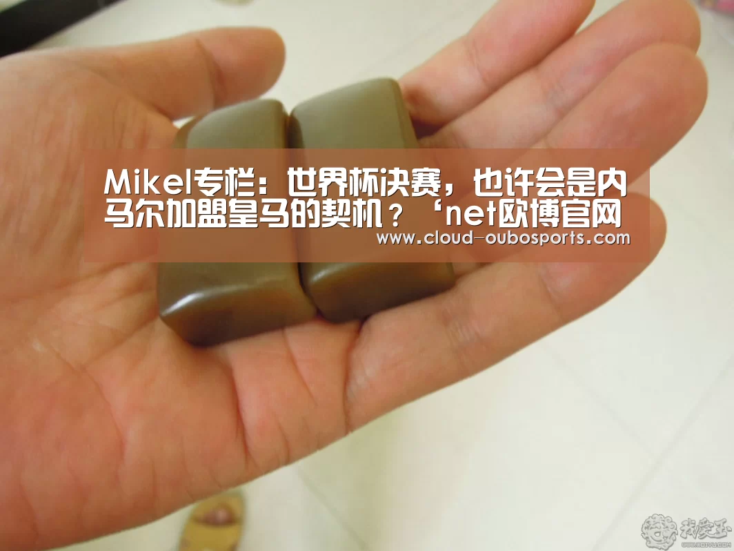 Mikel专栏:世界杯决赛,也许会是内马尔加盟皇马的契机?‘net欧博官网’(图1) net欧博官网