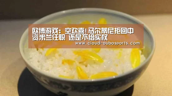 欧博游戏:空欢喜!马尔蒂尼拒回中资米兰任职 还是不给实权(图1) 欧博