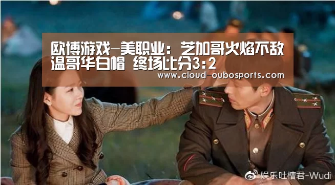欧博游戏-美职业: 芝加哥火焰不敌温哥华白帽 终场比分3:2(图1) 欧博游戏