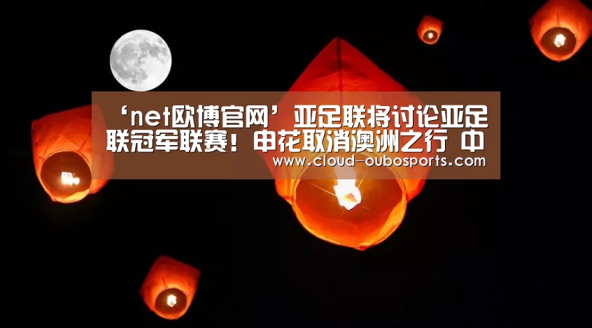 ‘net欧博官网’亚足联将讨论亚足联冠军联赛!申花取消澳洲之行 中超球队可能要放弃主场(图1) 欧博游戏