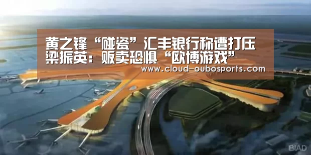 黄之锋“碰瓷”汇丰银行称遭打压 梁振英:贩卖恐惧“欧博游戏”(图1) 欧博游戏