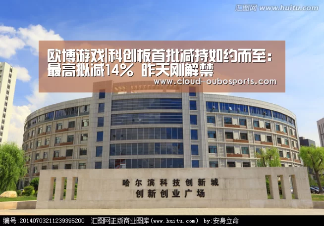 欧博游戏|科创板首批减持如约而至:最高拟减14% 昨天刚解禁(图1) 欧博游戏