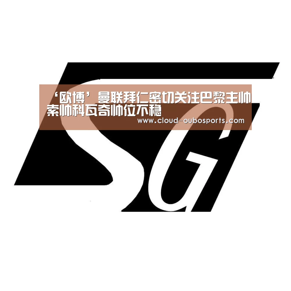 ‘欧博’曼联拜仁密切关注巴黎主帅索帅科瓦奇帅位不稳(图3) 欧博